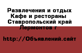 Развлечения и отдых Кафе и рестораны. Ставропольский край,Лермонтов г.